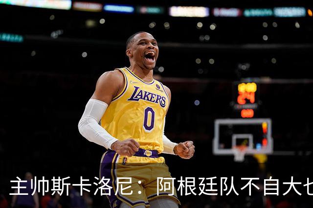 主帅斯卡洛尼：阿根廷队不自大也不自卑